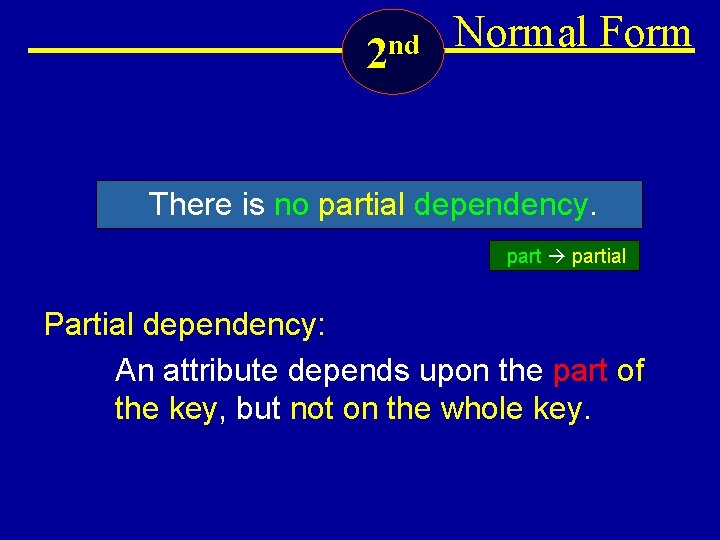 2 nd Normal Form There is no partial dependency. partial Partial dependency: An attribute