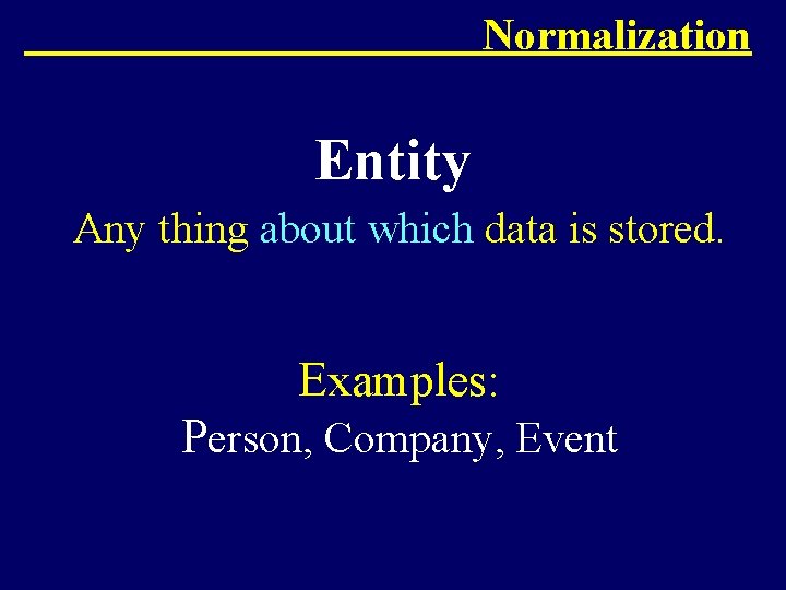 Normalization Entity Any thing about which data is stored. Examples: Person, Company, Event 