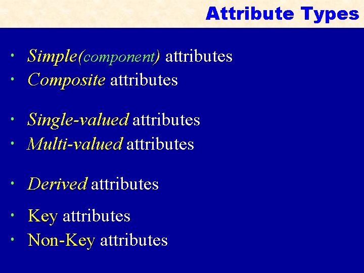 Attribute Types Simple(component) attributes Composite attributes Single-valued attributes Multi-valued attributes Derived attributes Key attributes