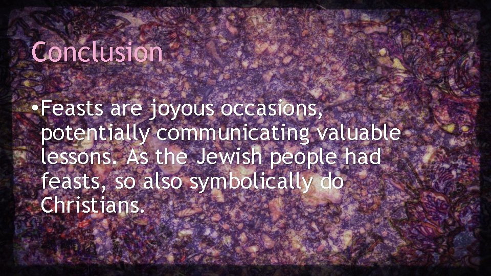 Conclusion • Feasts are joyous occasions, potentially communicating valuable lessons. As the Jewish people Conclusion • Feasts are joyous occasions, potentially communicating valuable lessons. As the Jewish people