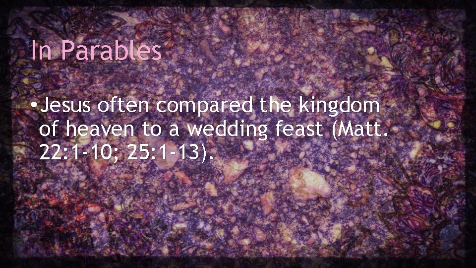 In Parables • Jesus often compared the kingdom of heaven to a wedding feast In Parables • Jesus often compared the kingdom of heaven to a wedding feast