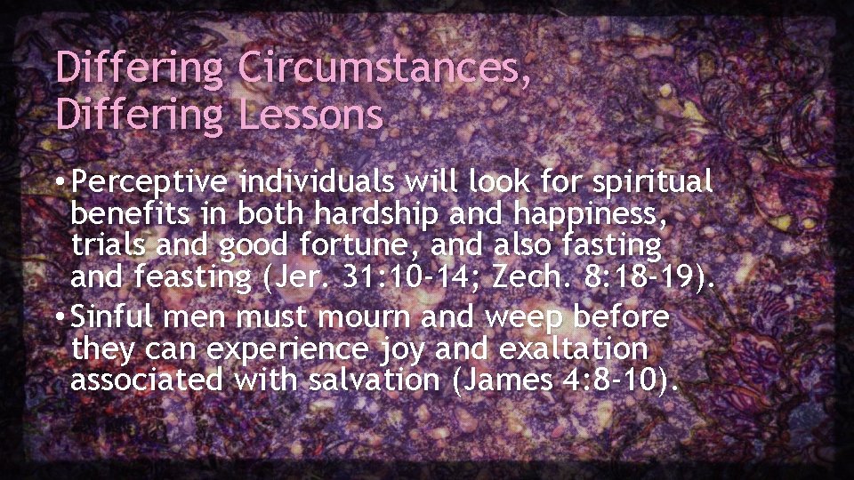 Differing Circumstances, Differing Lessons • Perceptive individuals will look for spiritual benefits in both Differing Circumstances, Differing Lessons • Perceptive individuals will look for spiritual benefits in both