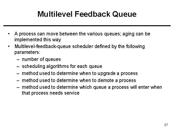 Multilevel Feedback Queue • A process can move between the various queues; aging can