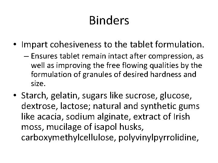 Binders • Impart cohesiveness to the tablet formulation. – Ensures tablet remain intact after