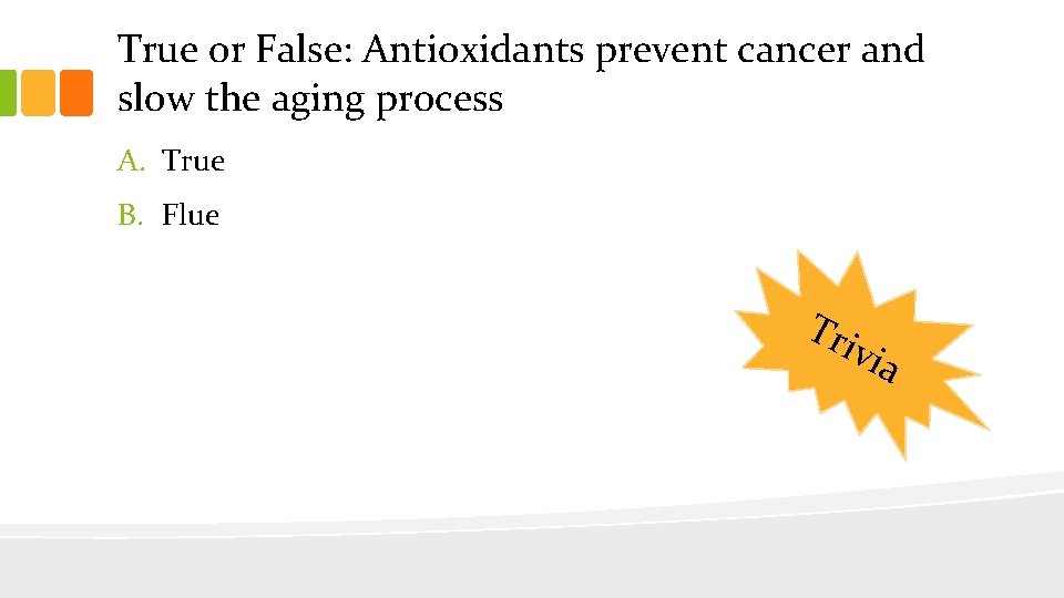True or False: Antioxidants prevent cancer and slow the aging process A. True B.