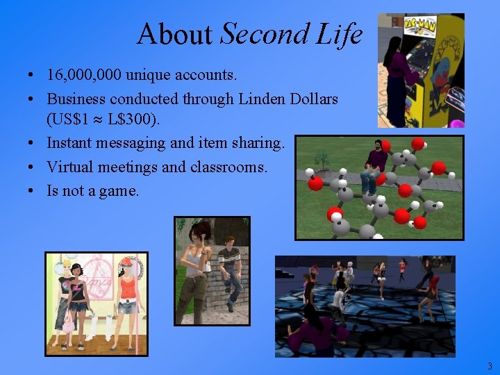 About Second Life • 16, 000 unique accounts. • Business conducted through Linden Dollars