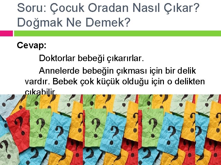 Soru: Çocuk Oradan Nasıl Çıkar? Doğmak Ne Demek? Cevap: Doktorlar bebeği çıkarırlar. Annelerde bebeğin