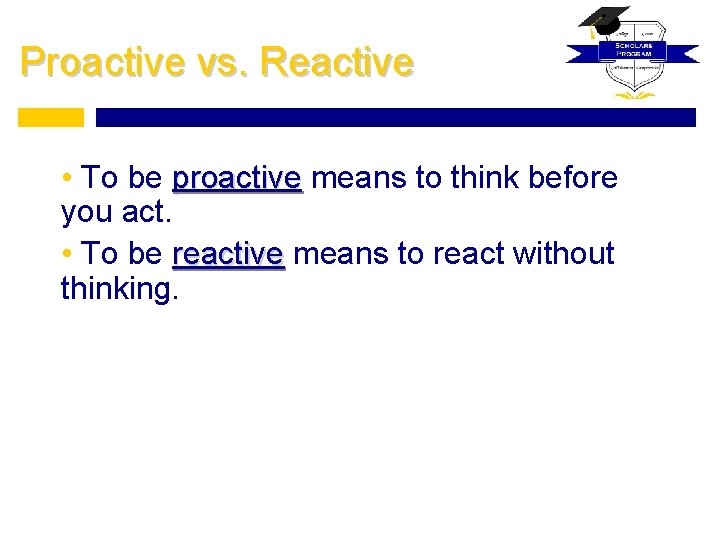 Proactive vs. Reactive • To be proactive means to think before you act. •