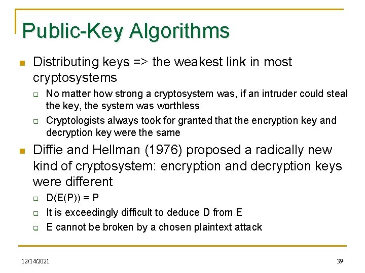 Public-Key Algorithms n Distributing keys => the weakest link in most cryptosystems q q