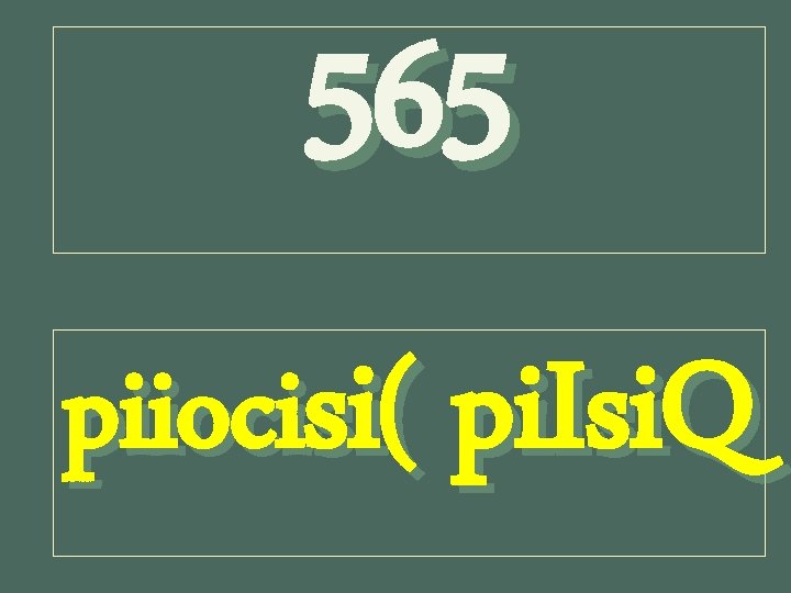 565 piiocisi( pi. Isi. Q 