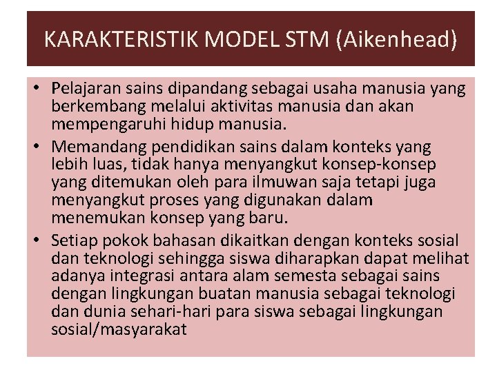 KARAKTERISTIK MODEL STM (Aikenhead) • Pelajaran sains dipandang sebagai usaha manusia yang berkembang melalui