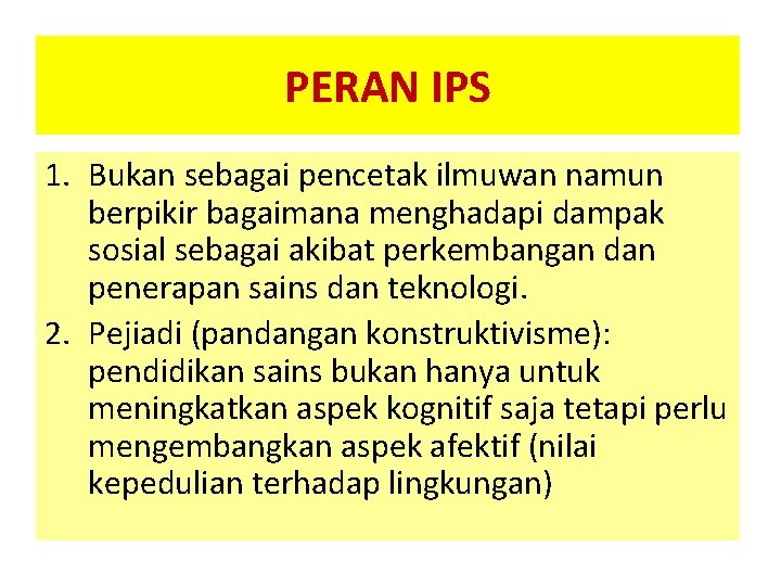 PERAN IPS 1. Bukan sebagai pencetak ilmuwan namun berpikir bagaimana menghadapi dampak sosial sebagai