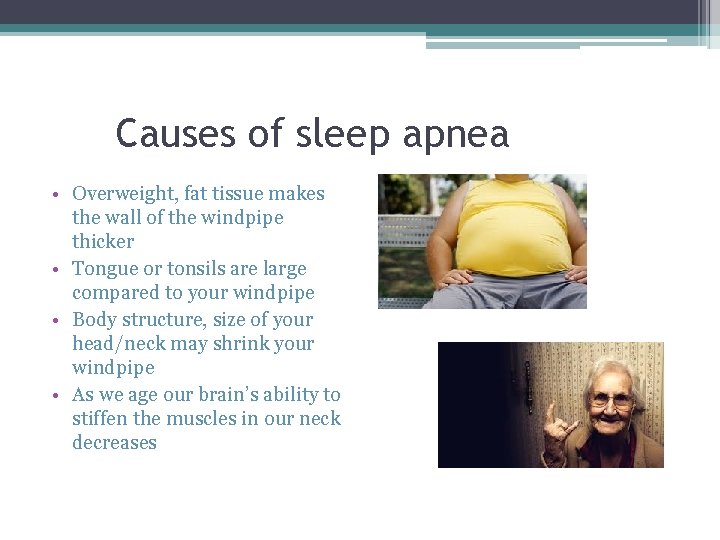 Causes of sleep apnea • Overweight, fat tissue makes the wall of the windpipe