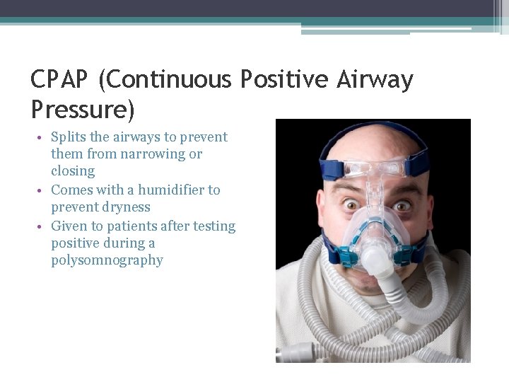 CPAP (Continuous Positive Airway Pressure) • Splits the airways to prevent them from narrowing