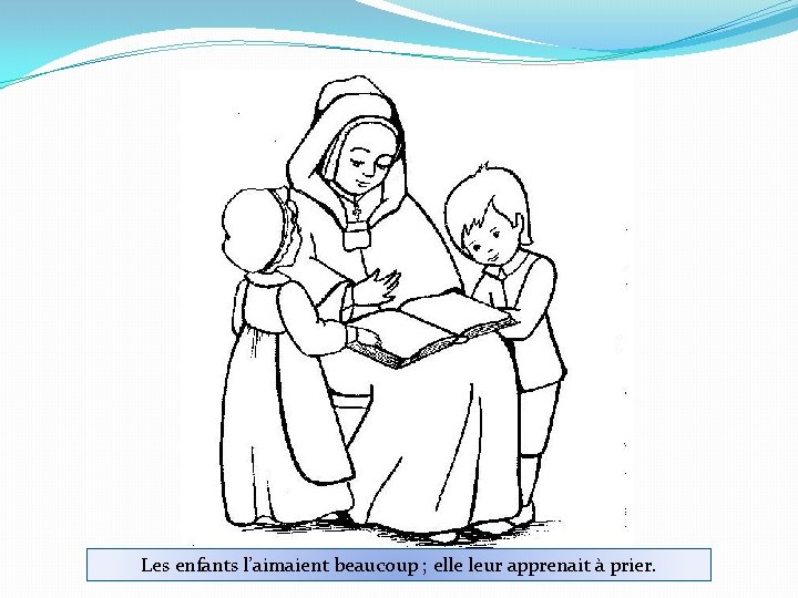 Les enfants l’aimaient beaucoup ; elle leur apprenait à prier. 