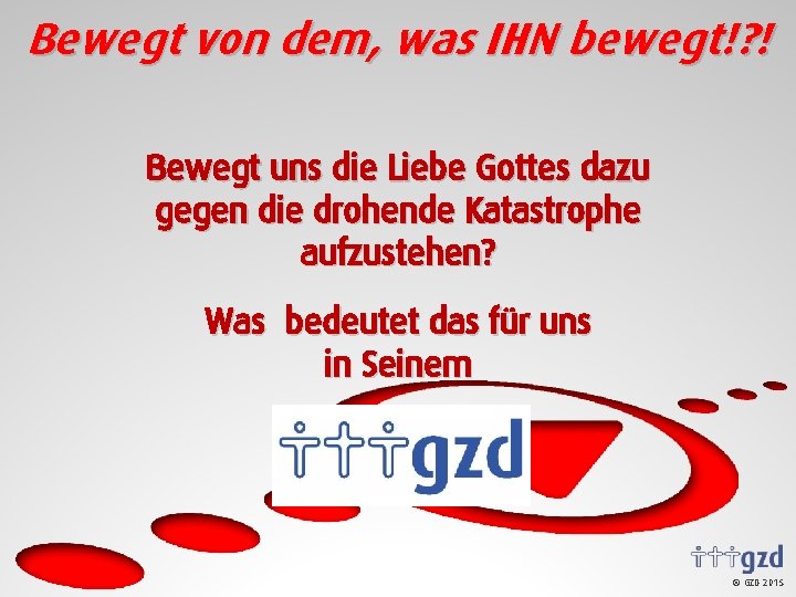 Bewegt von dem, was IHN bewegt!? ! Bewegt uns die Liebe Gottes dazu gegen