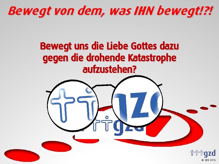 Bewegt von dem, was IHN bewegt!? ! Bewegt uns die Liebe Gottes dazu gegen