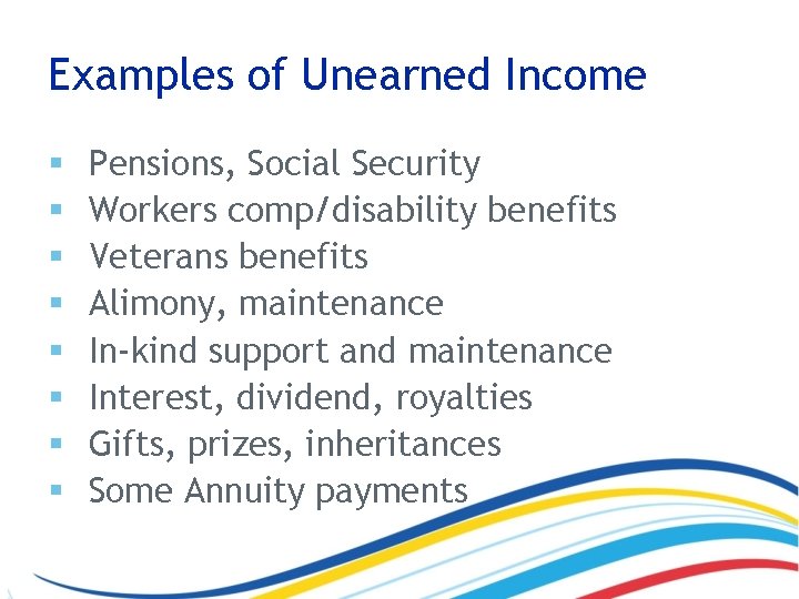 Examples of Unearned Income § § § § Pensions, Social Security Workers comp/disability benefits