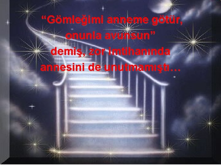 “Gömleğimi anneme götür, onunla avunsun” demiş, zor imtihanında annesini de unutmamıştı… 