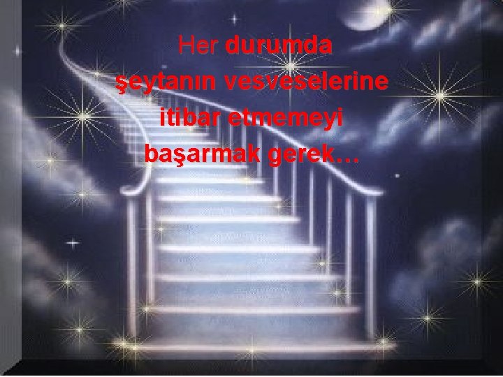 Her durumda şeytanın vesveselerine itibar etmemeyi başarmak gerek… 