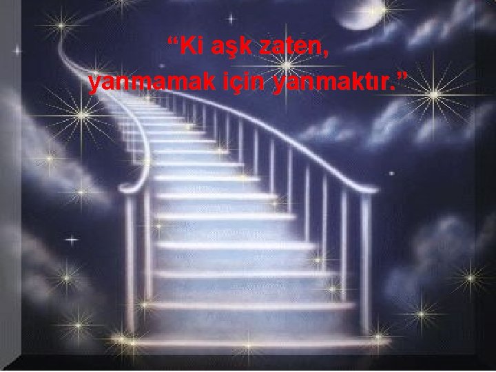 “Ki aşk zaten, yanmamak için yanmaktır. ” 