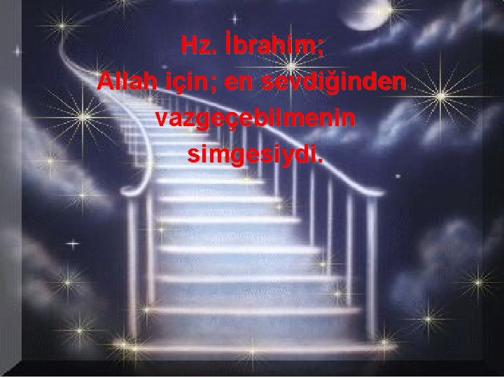 Hz. İbrahim; Allah için; en sevdiğinden vazgeçebilmenin simgesiydi. 