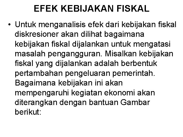 EFEK KEBIJAKAN FISKAL • Untuk menganalisis efek dari kebijakan fiskal diskresioner akan dilihat bagaimana