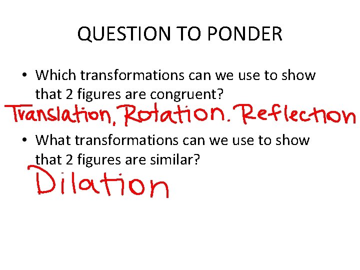 QUESTION TO PONDER • Which transformations can we use to show that 2 figures