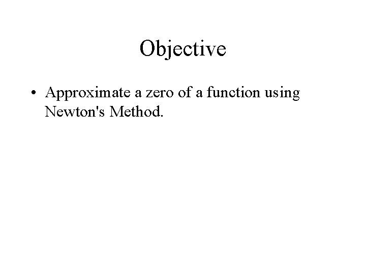 Objective • Approximate a zero of a function using Newton's Method. 