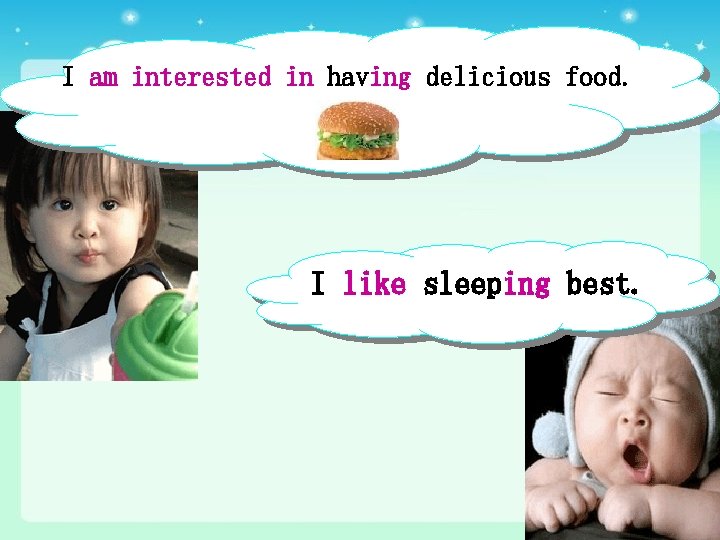 I am interested in having delicious food. I like sleeping best. 