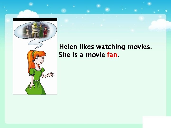 Helen likes watching movies. She is a movie fan. 