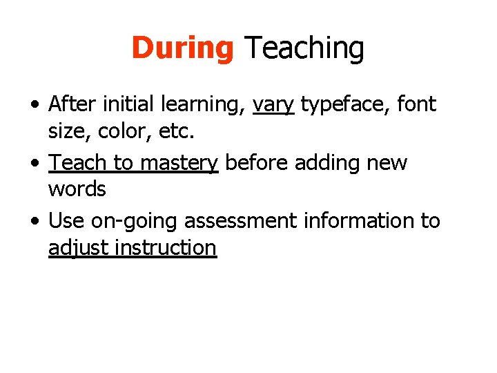 During Teaching • After initial learning, vary typeface, font size, color, etc. • Teach