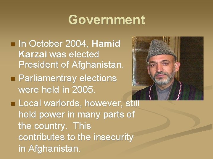 Government In October 2004, Hamid Karzai was elected President of Afghanistan. Parliamentray elections were