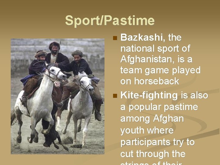 Sport/Pastime Bazkashi, the national sport of Afghanistan, is a team game played on horseback