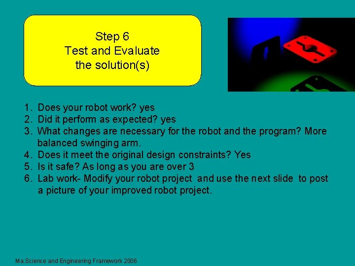 Step 6 Test and Evaluate the solution(s) 1. Does your robot work? yes 2.