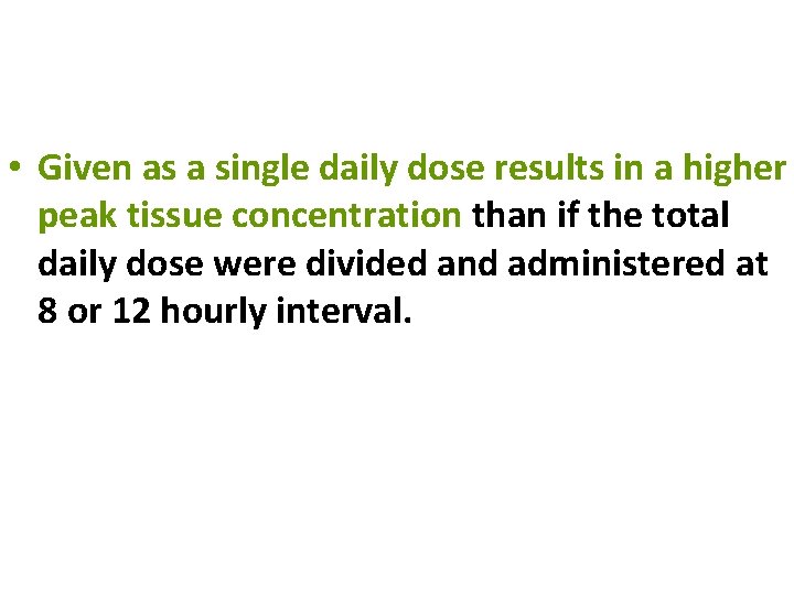  • Given as a single daily dose results in a higher peak tissue