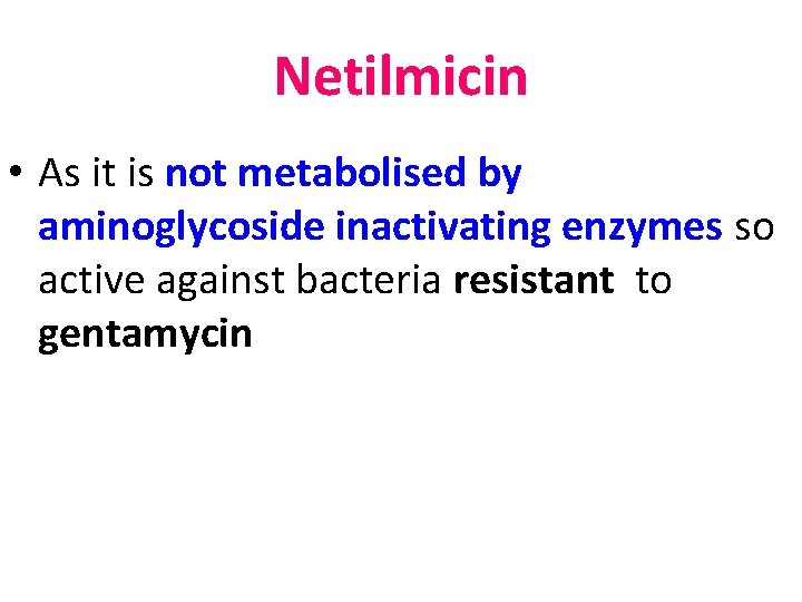 Netilmicin • As it is not metabolised by aminoglycoside inactivating enzymes so active against