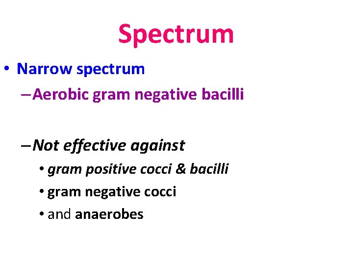 Spectrum • Narrow spectrum – Aerobic gram negative bacilli – Not effective against •