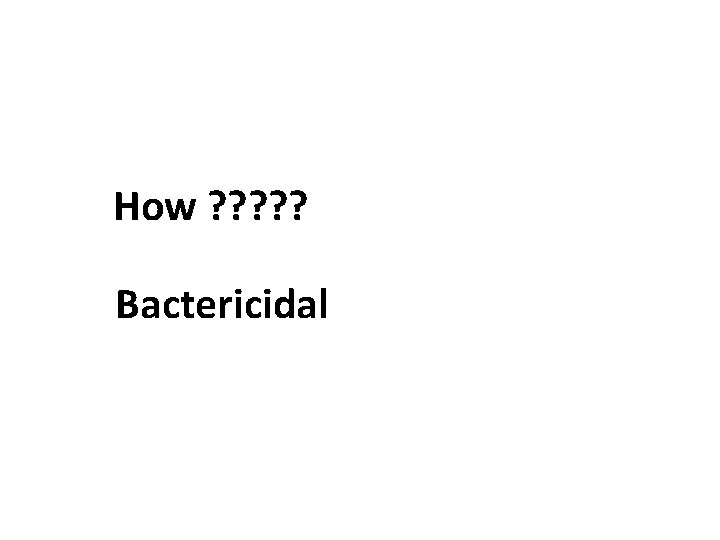 How ? ? ? Bactericidal 