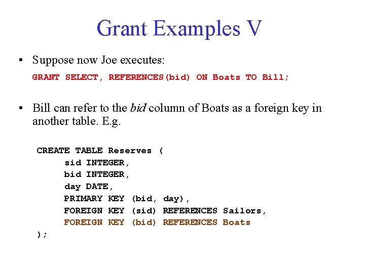 Grant Examples V • Suppose now Joe executes: GRANT SELECT, REFERENCES(bid) ON Boats TO