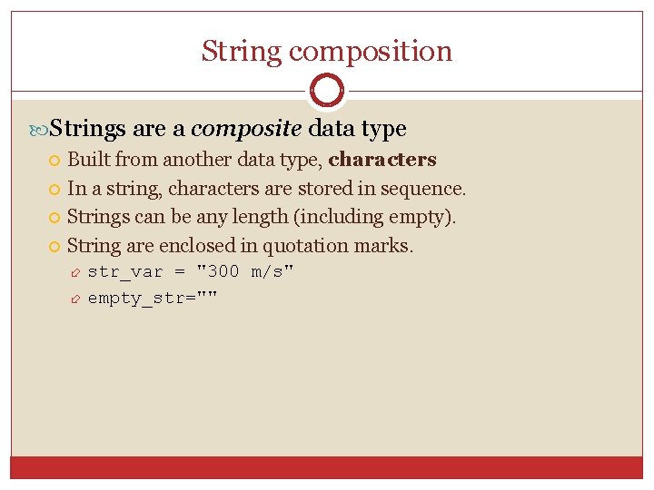 String composition Strings are a composite data type Built from another data type, characters
