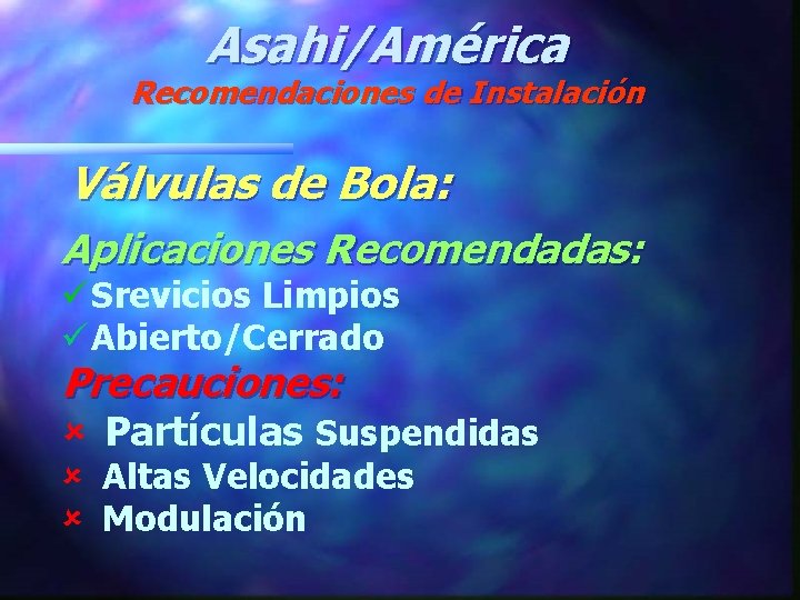 Asahi/América Recomendaciones de Instalación Válvulas de Bola: Aplicaciones Recomendadas: ü Srevicios Limpios ü Abierto/Cerrado