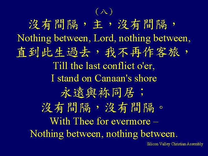 （八） 沒有間隔，主，沒有間隔， Nothing between, Lord, nothing between, 直到此生過去，我不再作客旅， Till the last conflict o'er, I