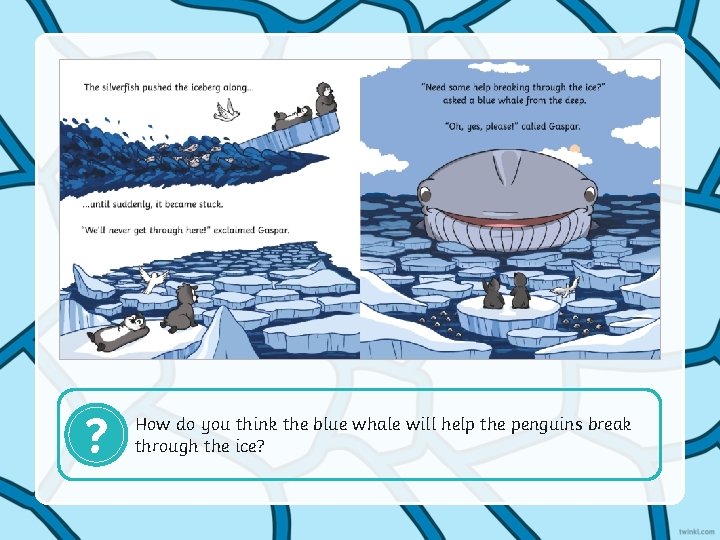 ? How do you think the blue whale will help the penguins break through