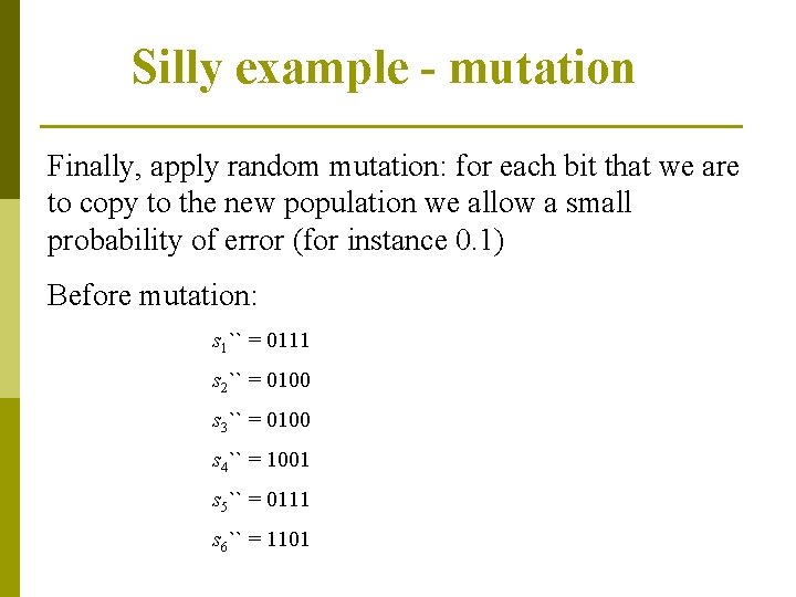 Silly example - mutation Finally, apply random mutation: for each bit that we are
