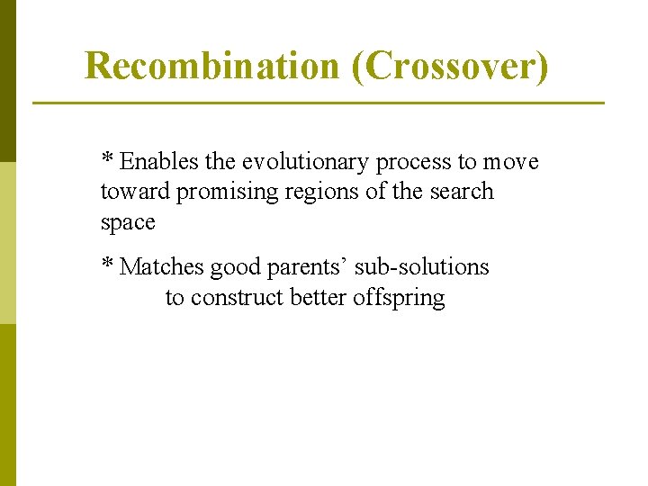 Recombination (Crossover) * Enables the evolutionary process to move toward promising regions of the