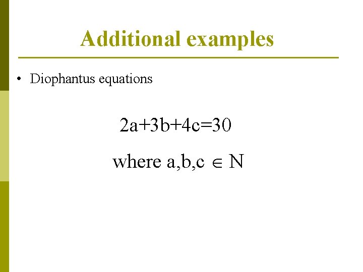 Additional examples • Diophantus equations 2 a+3 b+4 c=30 where a, b, c N