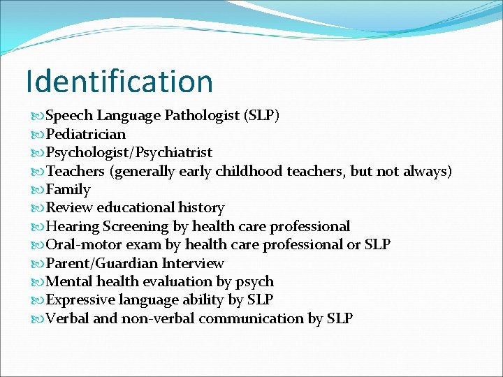 Identification Speech Language Pathologist (SLP) Pediatrician Psychologist/Psychiatrist Teachers (generally early childhood teachers, but not