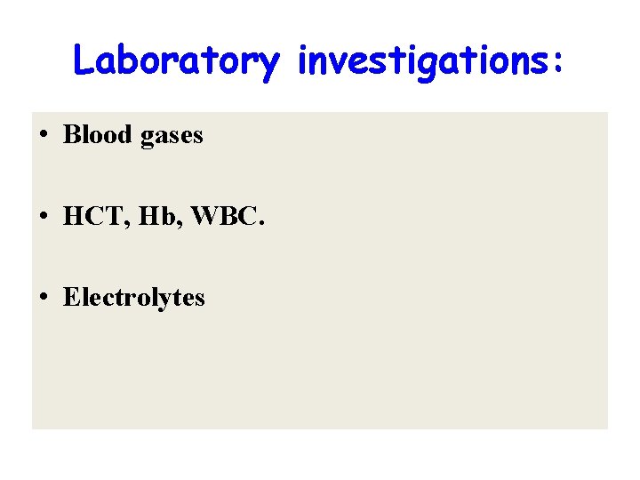 Laboratory investigations: • Blood gases • HCT, Hb, WBC. • Electrolytes 