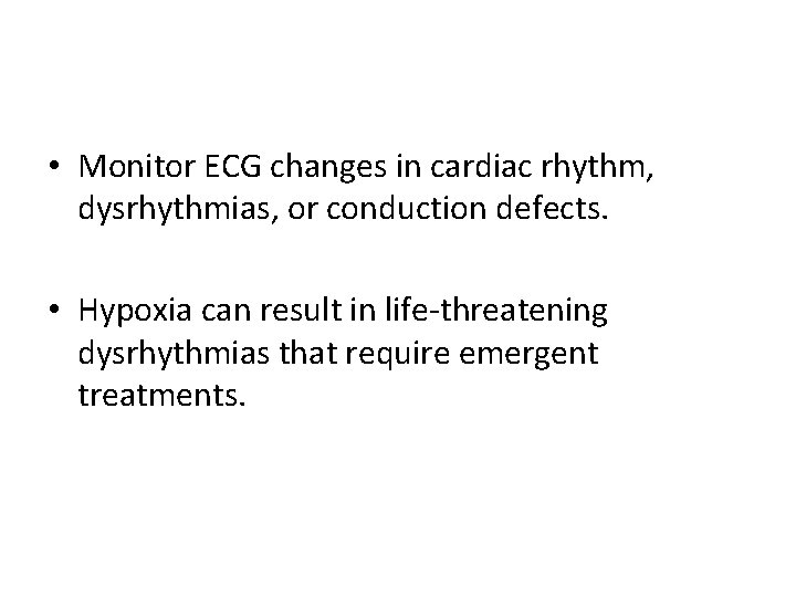  • Monitor ECG changes in cardiac rhythm, dysrhythmias, or conduction defects. • Hypoxia